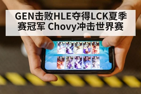 GEN击败HLE夺得LCK夏季赛冠军 Chovy冲击世界赛