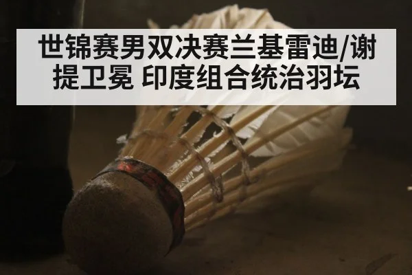 世锦赛男双决赛兰基雷迪/谢提卫冕 印度组合统治羽坛