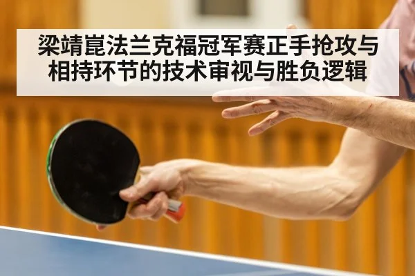 梁靖崑法兰克福冠军赛正手抢攻与相持环节的技术审视与胜负逻辑